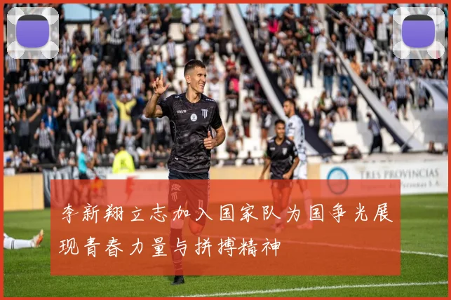 李新翔立志加入国家队为国争光展现青春力量与拼搏精神