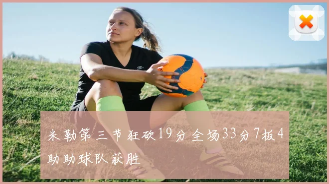 米勒第三节狂砍19分全场33分7板4助助球队获胜