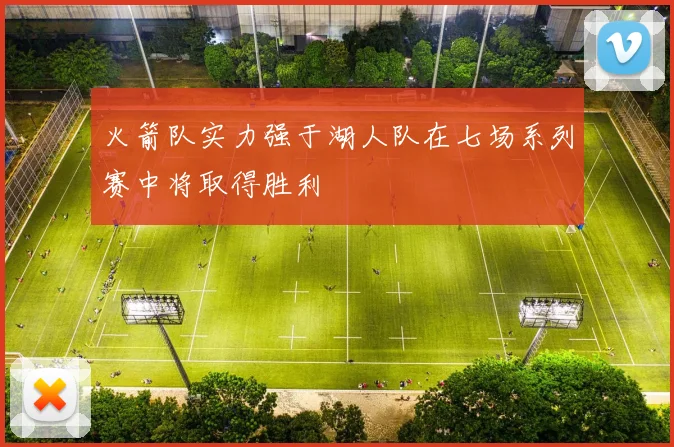 火箭队实力强于湖人队在七场系列赛中将取得胜利