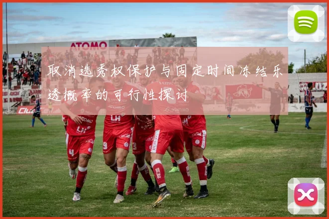 取消选秀权保护与固定时间冻结乐透概率的可行性探讨