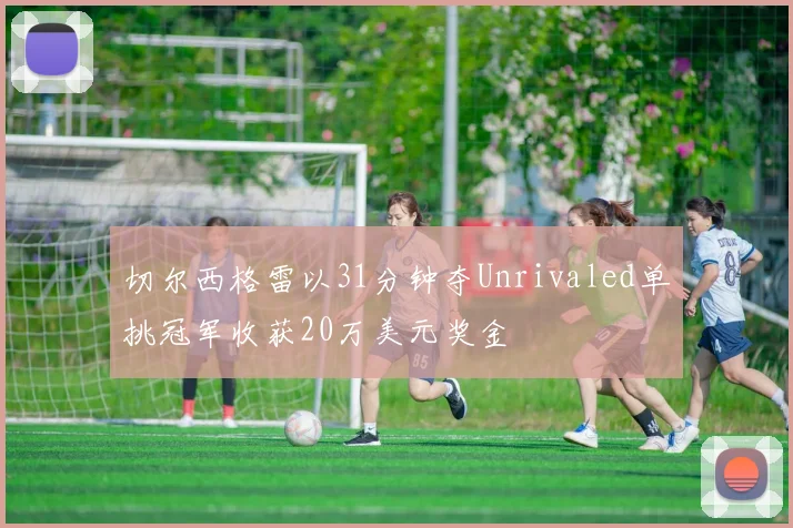 切尔西格雷以31分钟夺Unrivaled单挑冠军收获20万美元奖金