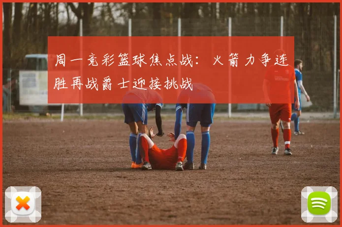周一竞彩篮球焦点战：火箭力争连胜再战爵士迎接挑战
