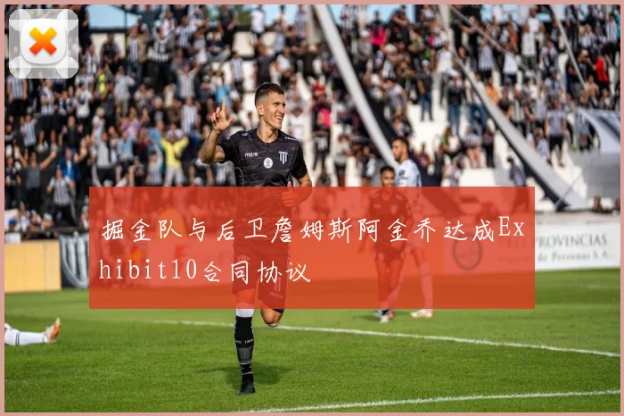 掘金队与后卫詹姆斯阿金乔达成Exhibit10合同协议