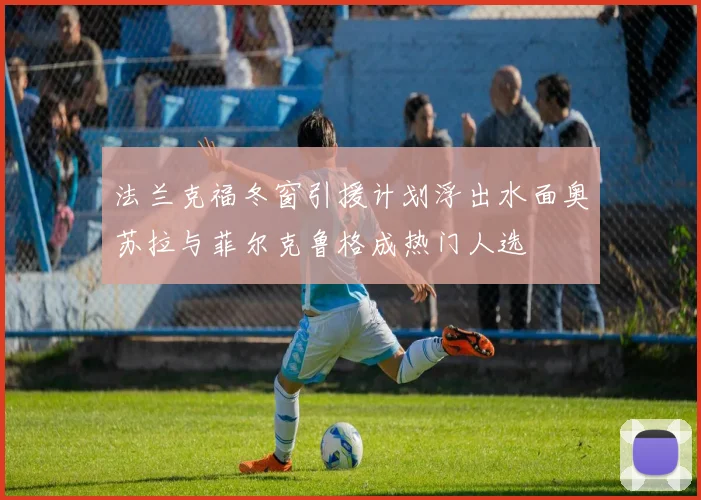 法兰克福冬窗引援计划浮出水面奥苏拉与菲尔克鲁格成热门人选