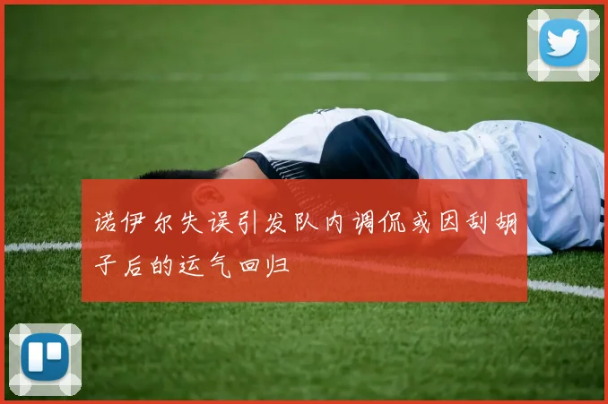 诺伊尔失误引发队内调侃或因刮胡子后的运气回归