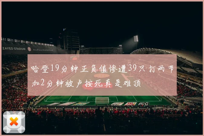 哈登19分钟正负值惨遭39只打两节加2分钟被卢按死真是难顶