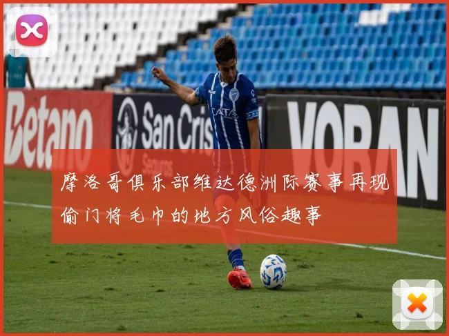 摩洛哥俱乐部维达德洲际赛事再现偷门将毛巾的地方风俗趣事